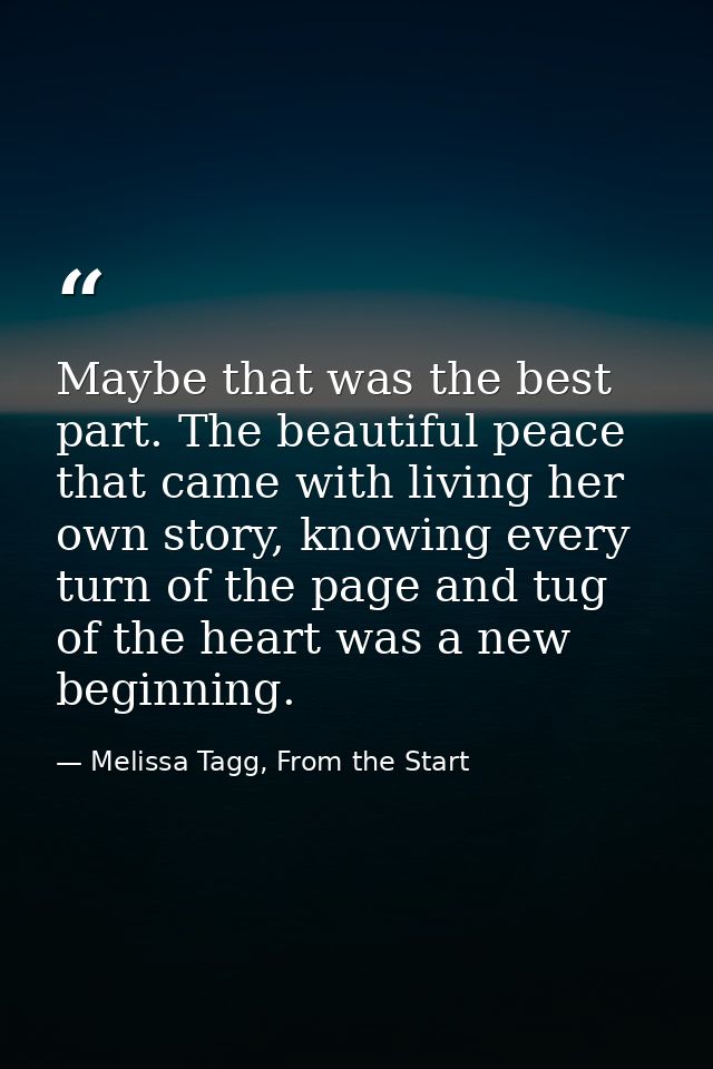 Maybe that was the best part. The beautiful peace that came with living her own story, knowing every turn of the page an — Melissa Tagg, From the Start