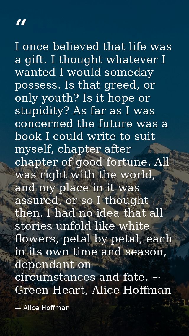 I once believed that life was a gift. I thought whatever I wanted I would someday possess. Is that greed, or only youth? — Alice Hoffman