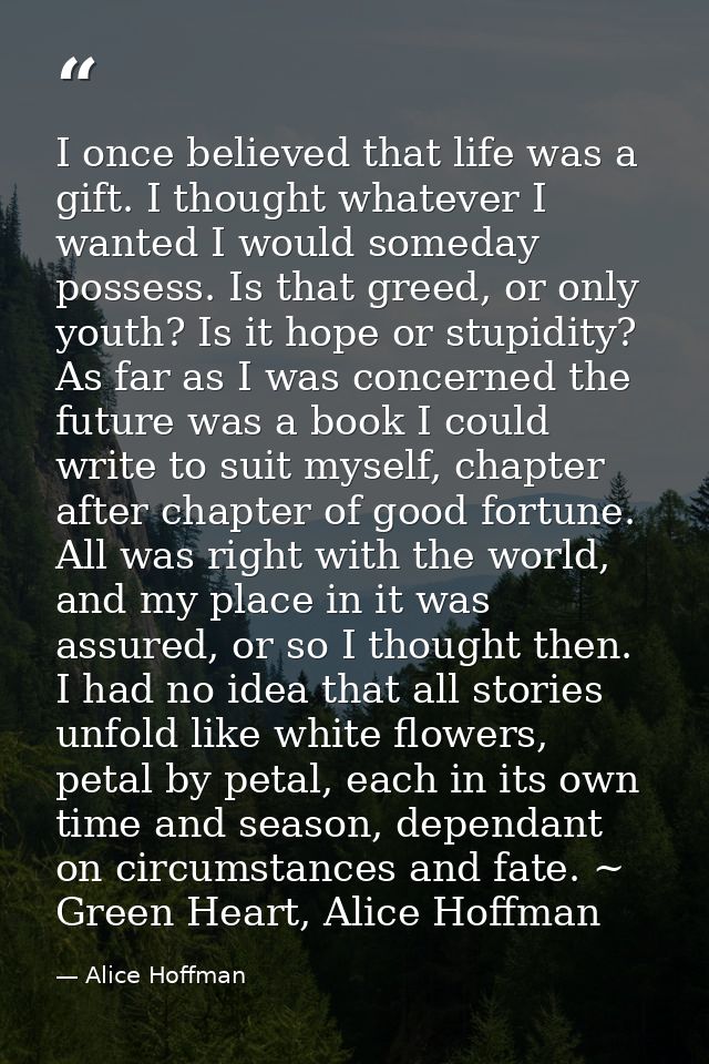 I once believed that life was a gift. I thought whatever I wanted I would someday possess. Is that greed, or only youth? — Alice Hoffman