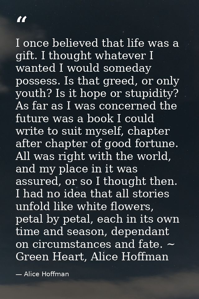I once believed that life was a gift. I thought whatever I wanted I would someday possess. Is that greed, or only youth? — Alice Hoffman