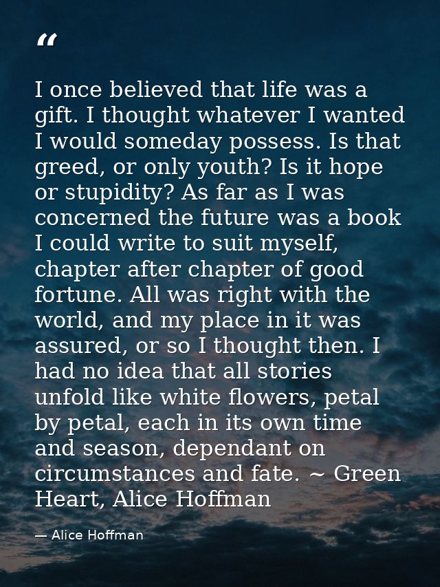 I once believed that life was a gift. I thought whatever I wanted I would someday possess. Is that greed, or only youth? — Alice Hoffman