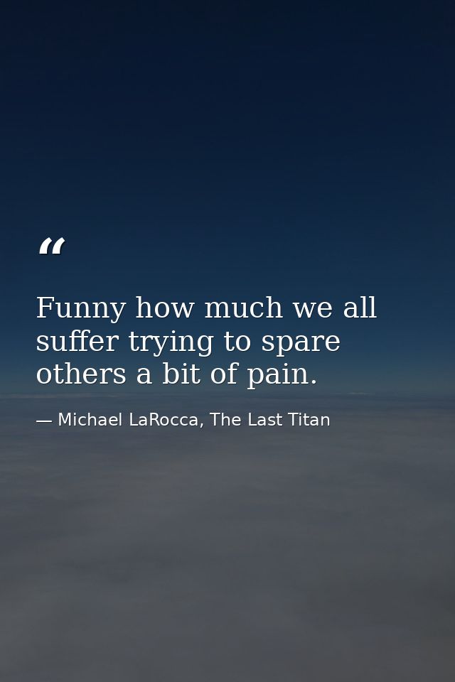 Funny how much we all suffer trying to spare others a bit of pain. — Michael LaRocca, The Last Titan
