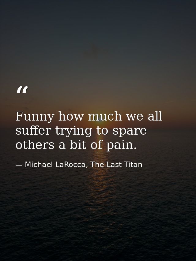 Funny how much we all suffer trying to spare others a bit of pain. — Michael LaRocca, The Last Titan