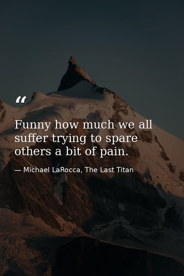 Funny how much we all suffer trying to spare others a bit of pain. — Michael LaRocca, The Last Titan