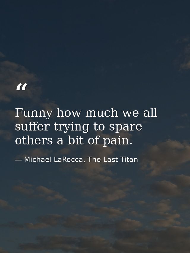 Funny how much we all suffer trying to spare others a bit of pain. — Michael LaRocca, The Last Titan