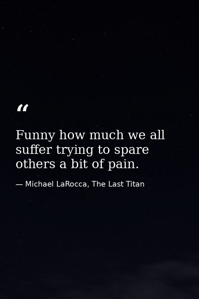 Funny how much we all suffer trying to spare others a bit of pain. — Michael LaRocca, The Last Titan