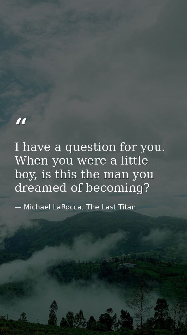 I have a question for you. When you were a little boy, is this the man you dreamed of becoming? — Michael LaRocca, The Last Titan