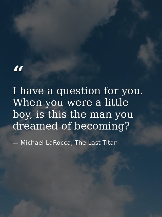 I have a question for you. When you were a little boy, is this the man you dreamed of becoming? — Michael LaRocca, The Last Titan