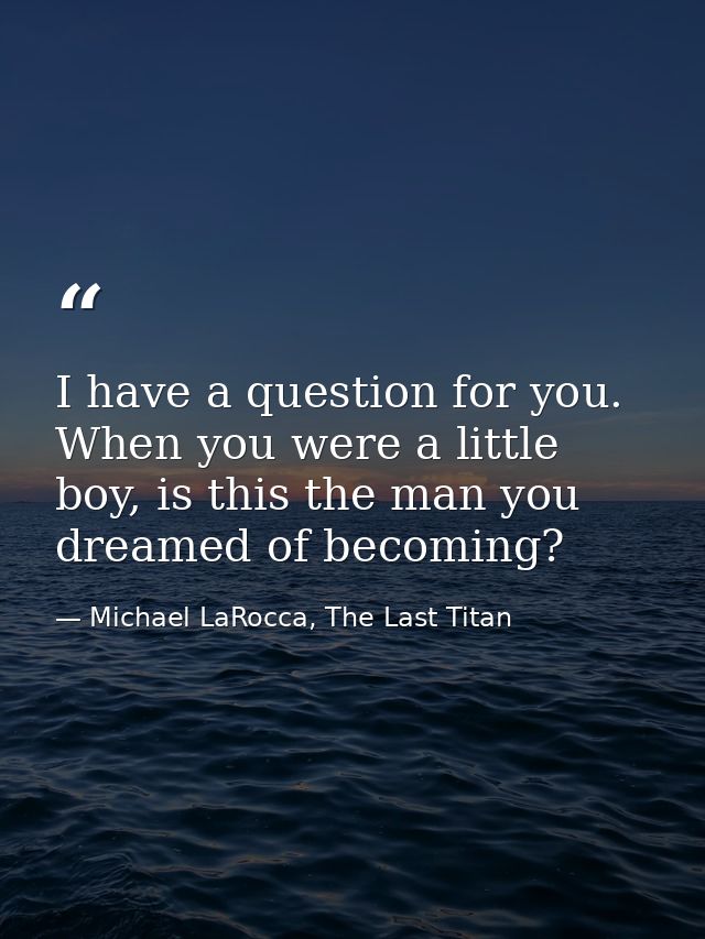 I have a question for you. When you were a little boy, is this the man you dreamed of becoming? — Michael LaRocca, The Last Titan