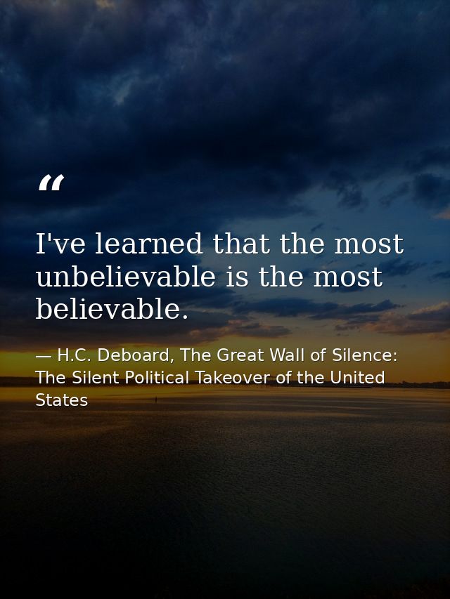 I've learned that the most unbelievable is the most believable. — H.C. Deboard, The Great Wall of Silence: The Silent Political Takeover of the United States