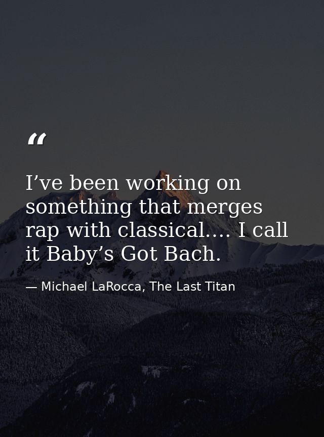 I’ve been working on something that merges rap with classical…. I call it Baby’s Got Bach. — Michael LaRocca, The Last Titan