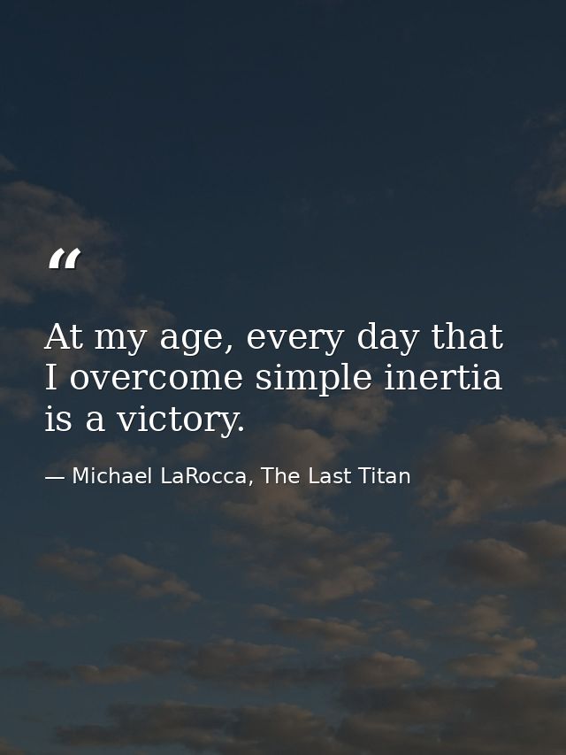 At my age, every day that I overcome simple inertia is a victory. — Michael LaRocca, The Last Titan