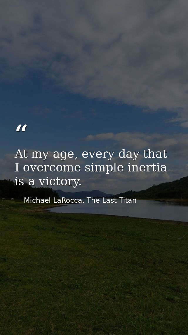At my age, every day that I overcome simple inertia is a victory. — Michael LaRocca, The Last Titan