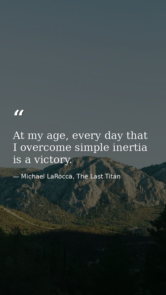 At my age, every day that I overcome simple inertia is a victory. — Michael LaRocca, The Last Titan