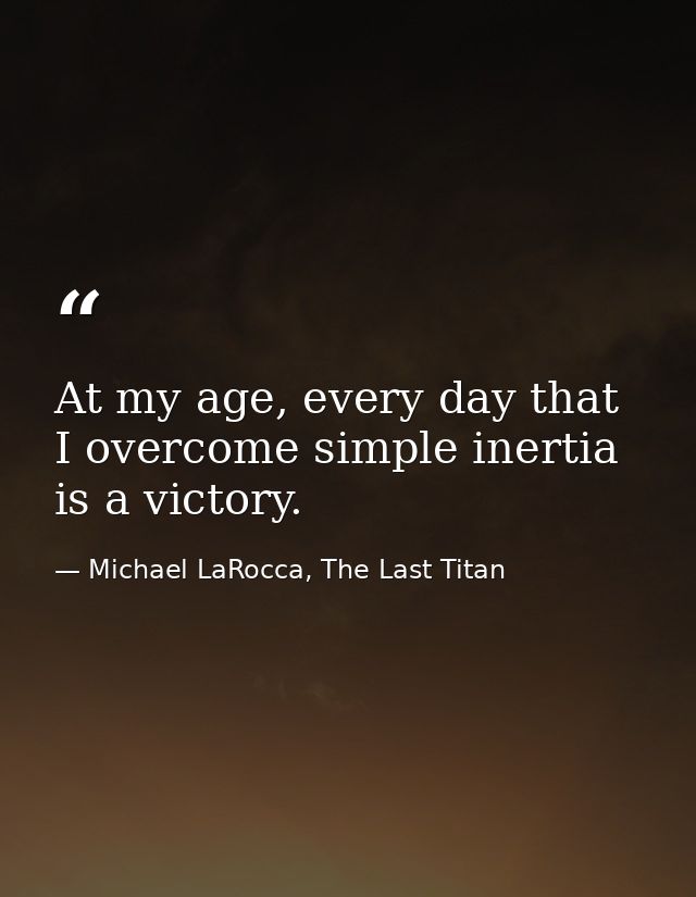 At my age, every day that I overcome simple inertia is a victory. — Michael LaRocca, The Last Titan