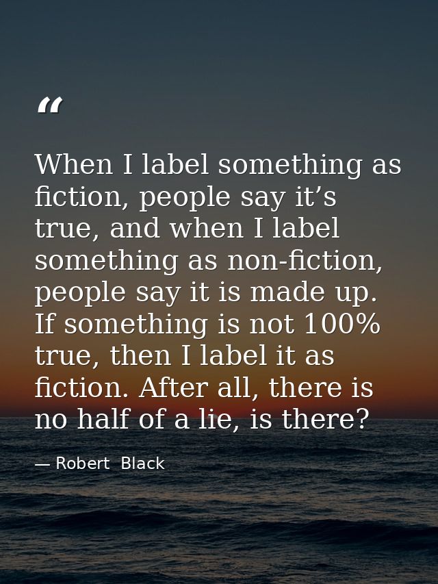 When I label something as fiction, people say it’s true, and when I label something as non-fiction, people say it is mad — Robert  Black