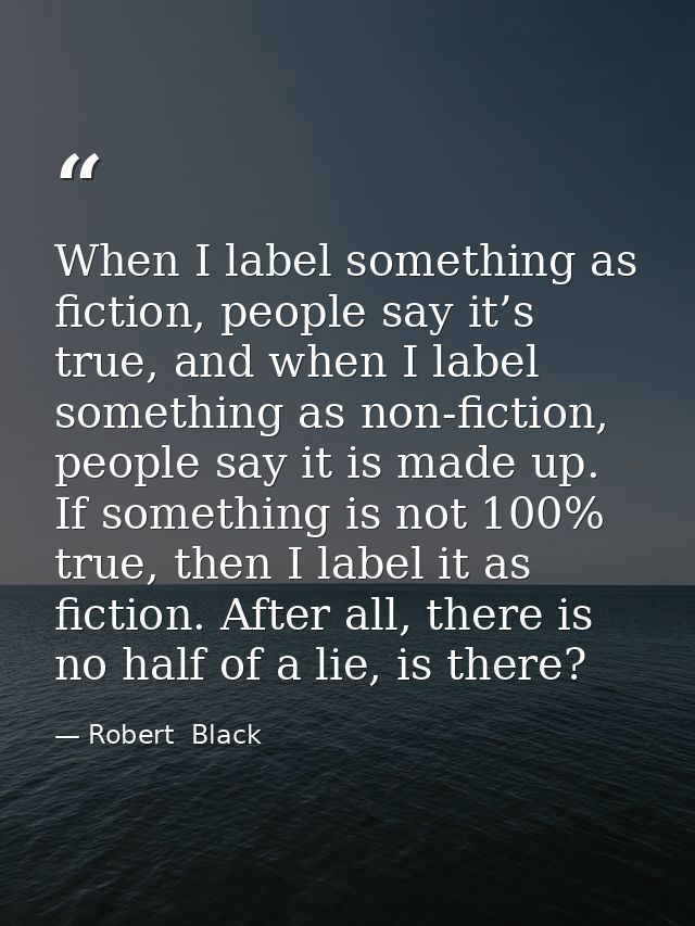 When I label something as fiction, people say it’s true, and when I label something as non-fiction, people say it is mad — Robert  Black