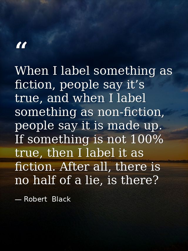 When I label something as fiction, people say it’s true, and when I label something as non-fiction, people say it is mad — Robert  Black