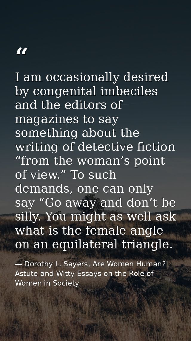 I am occasionally desired by congenital imbeciles and the editors of magazines to say something about the writing of det — Dorothy L. Sayers, Are Women Human? Astute and Witty Essays on the Role of Women in Society
