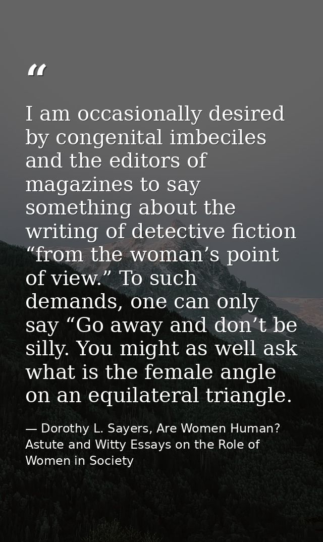 I am occasionally desired by congenital imbeciles and the editors of magazines to say something about the writing of det — Dorothy L. Sayers, Are Women Human? Astute and Witty Essays on the Role of Women in Society