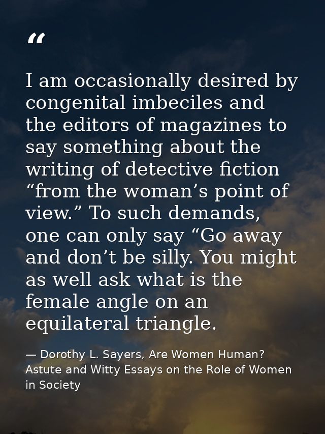 I am occasionally desired by congenital imbeciles and the editors of magazines to say something about the writing of det — Dorothy L. Sayers, Are Women Human? Astute and Witty Essays on the Role of Women in Society