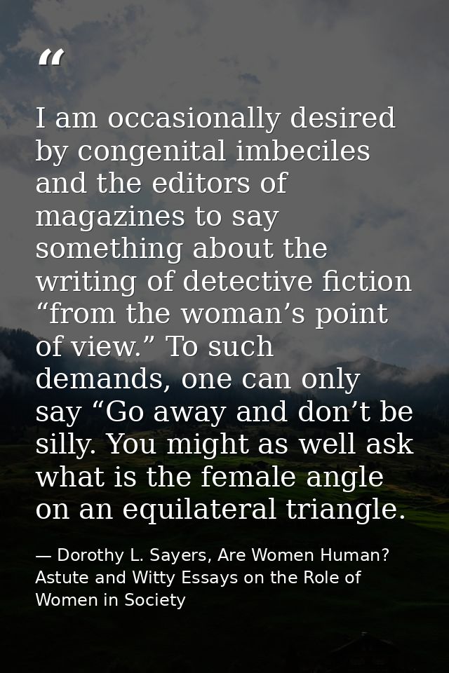 I am occasionally desired by congenital imbeciles and the editors of magazines to say something about the writing of det — Dorothy L. Sayers, Are Women Human? Astute and Witty Essays on the Role of Women in Society