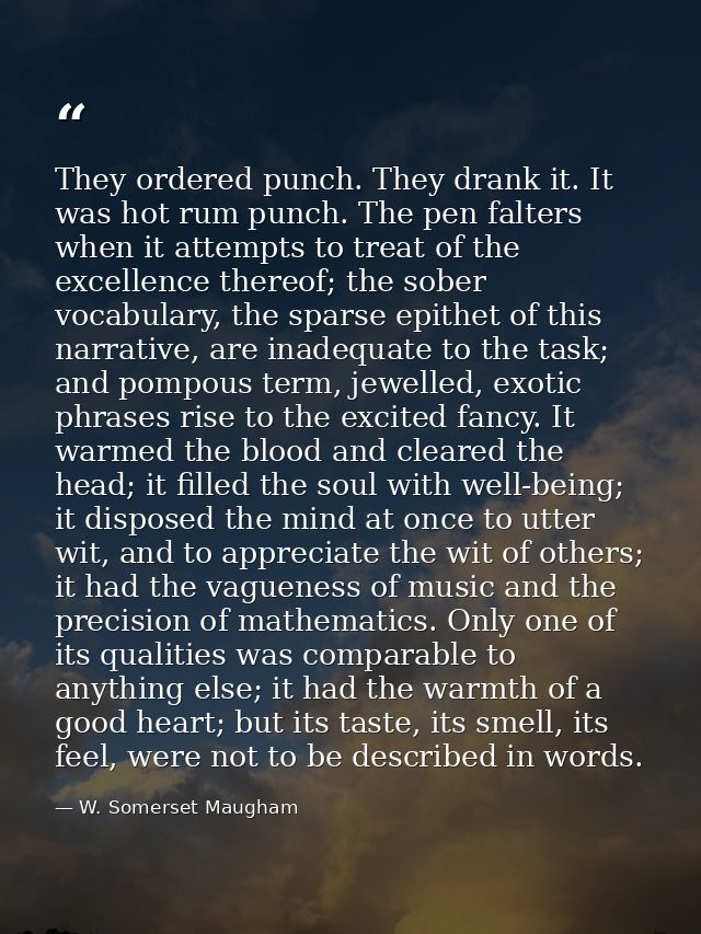 They ordered punch. They drank it. It was hot rum punch. The pen falters when it attempts to treat of the excellence the — W. Somerset Maugham