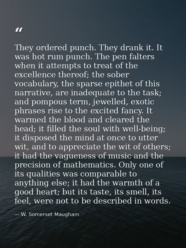 They ordered punch. They drank it. It was hot rum punch. The pen falters when it attempts to treat of the excellence the — W. Somerset Maugham