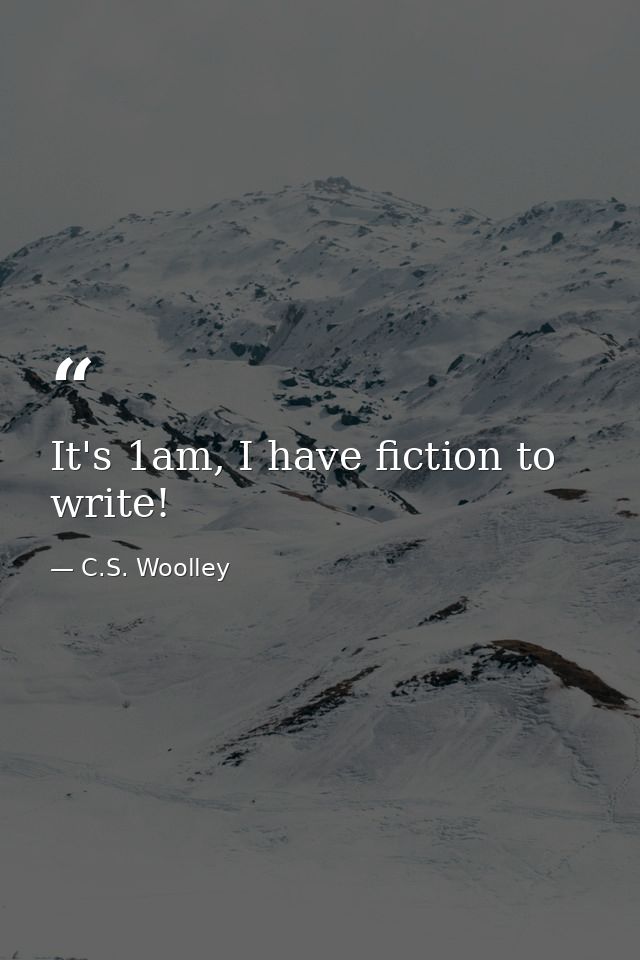 It's 1am, I have fiction to write! — C.S. Woolley