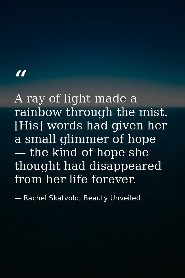 A ray of light made a rainbow through the mist. [His] words had given her a small glimmer of hope — the kind of hope she — Rachel Skatvold, Beauty Unveiled