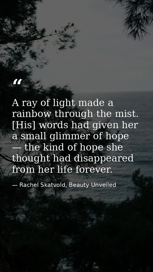 A ray of light made a rainbow through the mist. [His] words had given her a small glimmer of hope — the kind of hope she — Rachel Skatvold, Beauty Unveiled