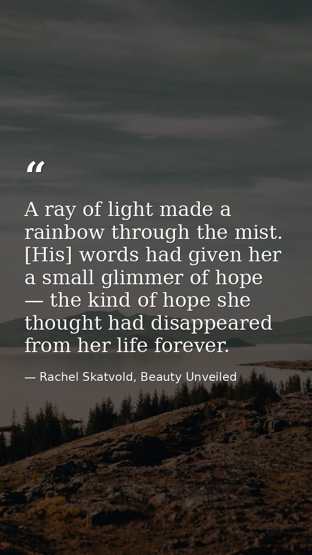 A ray of light made a rainbow through the mist. [His] words had given her a small glimmer of hope — the kind of hope she — Rachel Skatvold, Beauty Unveiled
