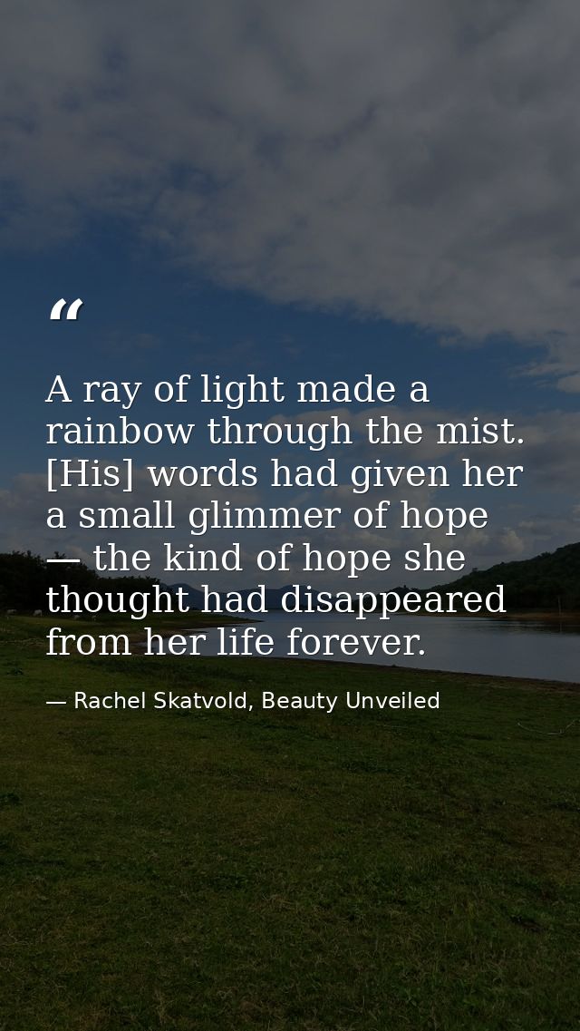 A ray of light made a rainbow through the mist. [His] words had given her a small glimmer of hope — the kind of hope she — Rachel Skatvold, Beauty Unveiled