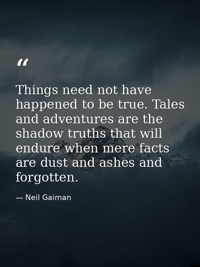 Things need not have happened to be true. Tales and adventures are the shadow truths that will endure when mere facts ar — Neil Gaiman