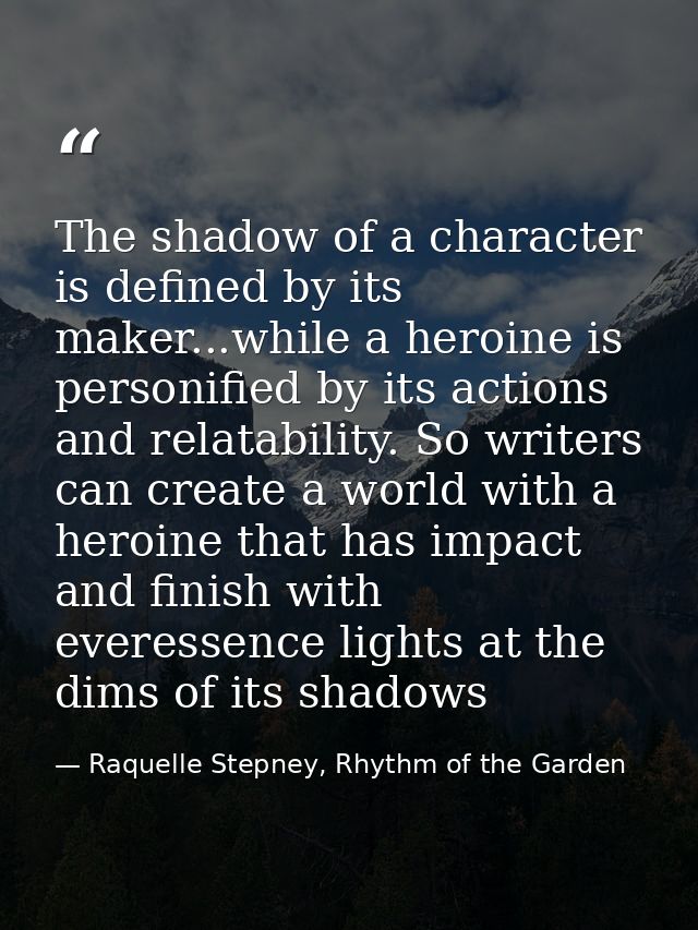 The shadow of a character is defined by its maker...while a heroine is personified by its actions and relatability. So w — Raquelle Stepney, Rhythm of the Garden