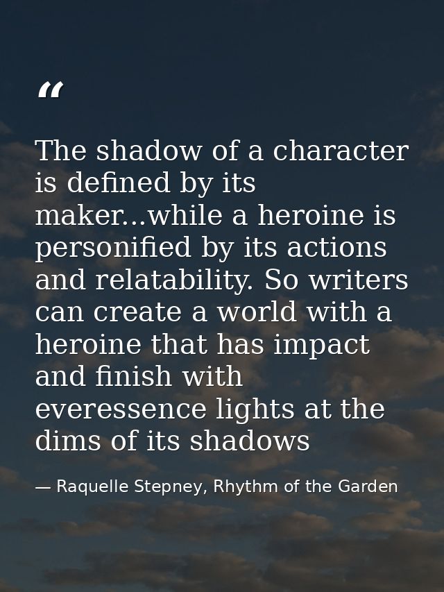 The shadow of a character is defined by its maker...while a heroine is personified by its actions and relatability. So w — Raquelle Stepney, Rhythm of the Garden