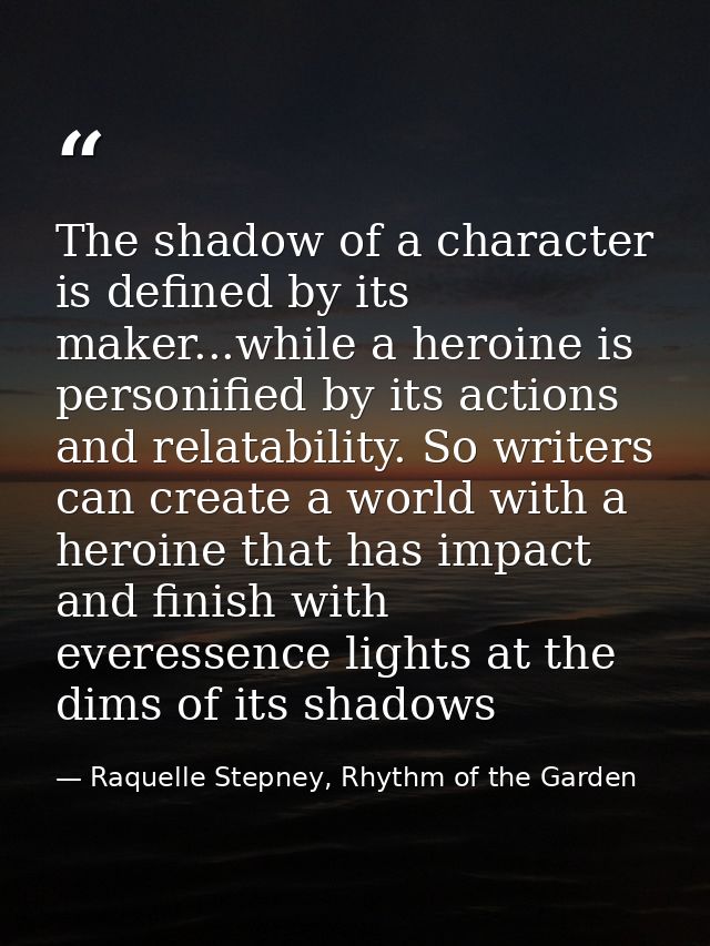 The shadow of a character is defined by its maker...while a heroine is personified by its actions and relatability. So w — Raquelle Stepney, Rhythm of the Garden