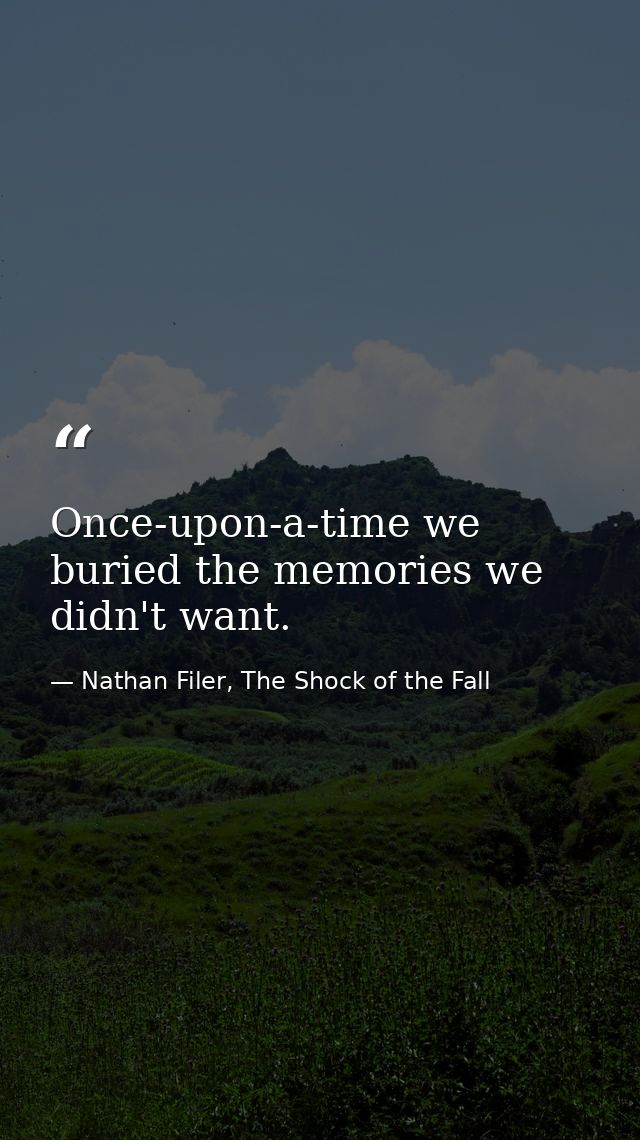 Once-upon-a-time we buried the memories we didn't want. — Nathan Filer, The Shock of the Fall
