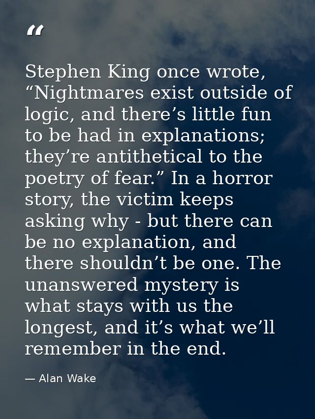 Stephen King once wrote, “Nightmares exist outside of logic, and there’s little fun to be had in explanations; they’re a — Alan Wake