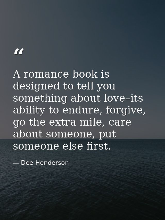 A romance book is designed to tell you something about love–its ability to endure, forgive, go the extra mile, care abou — Dee Henderson