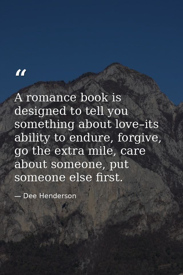 A romance book is designed to tell you something about love–its ability to endure, forgive, go the extra mile, care abou — Dee Henderson