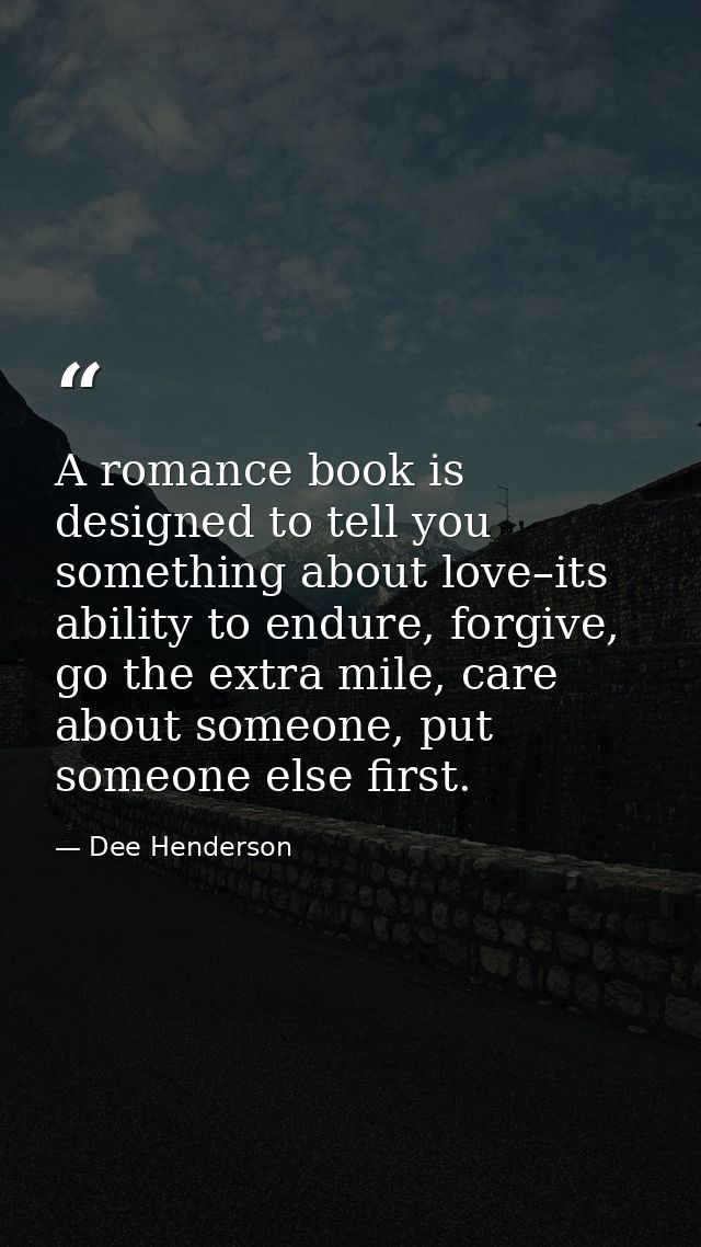 A romance book is designed to tell you something about love–its ability to endure, forgive, go the extra mile, care abou — Dee Henderson