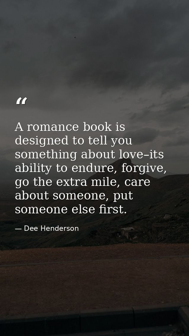A romance book is designed to tell you something about love–its ability to endure, forgive, go the extra mile, care abou — Dee Henderson