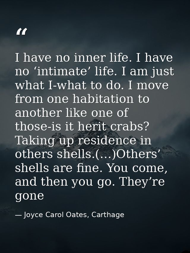 I have no inner life. I have no ‘intimate’ life. I am just what I-what to do. I move from one habitation to another like — Joyce Carol Oates, Carthage