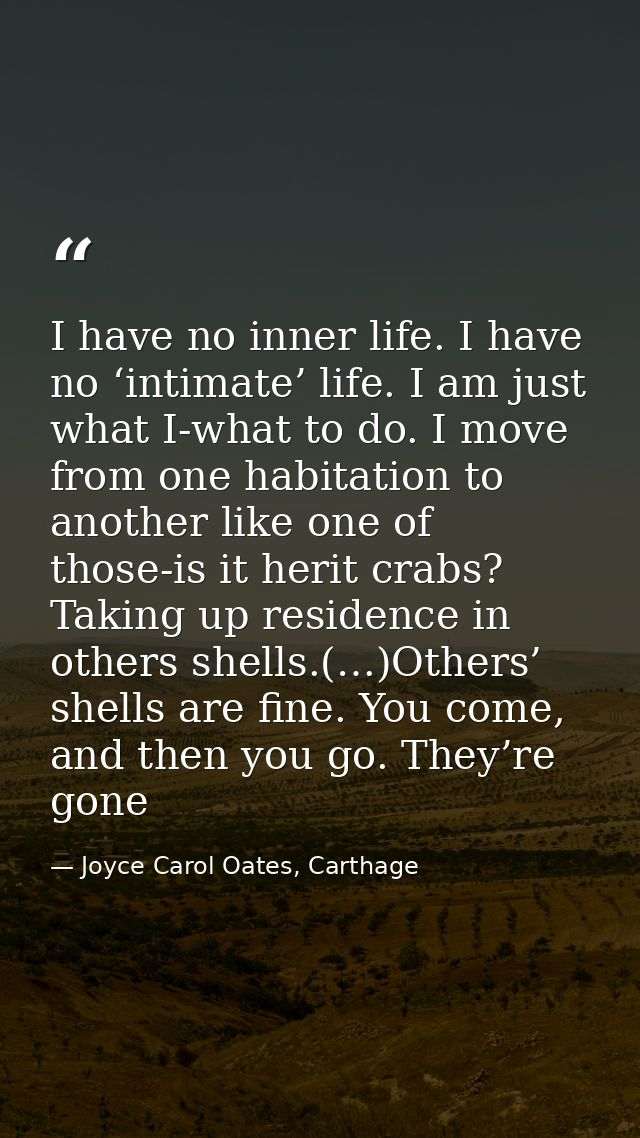 I have no inner life. I have no ‘intimate’ life. I am just what I-what to do. I move from one habitation to another like — Joyce Carol Oates, Carthage