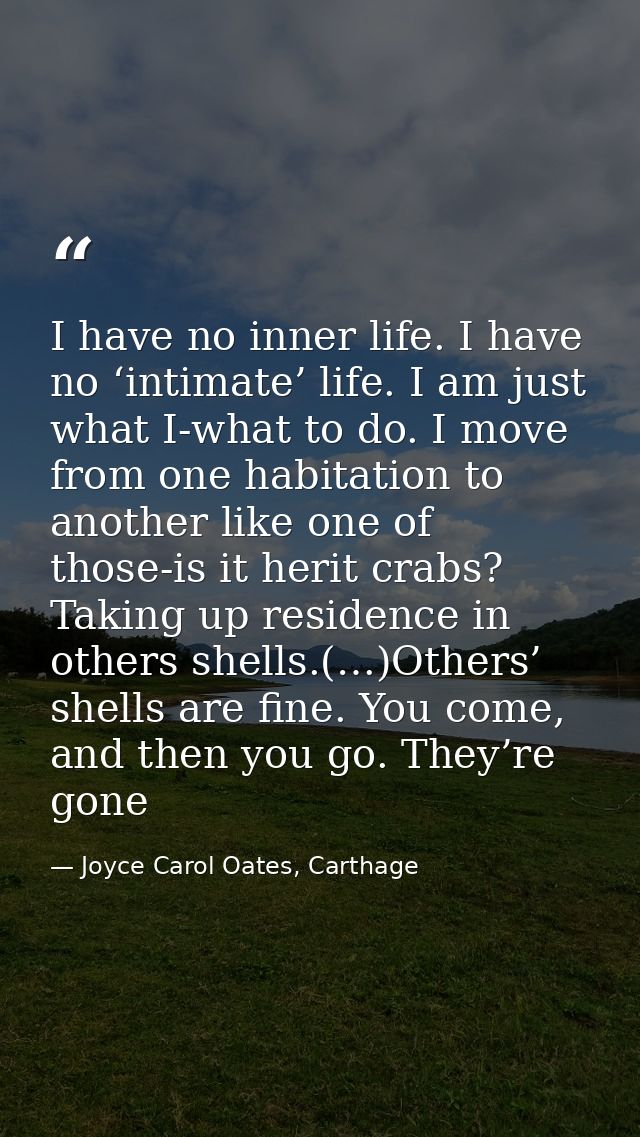 I have no inner life. I have no ‘intimate’ life. I am just what I-what to do. I move from one habitation to another like — Joyce Carol Oates, Carthage