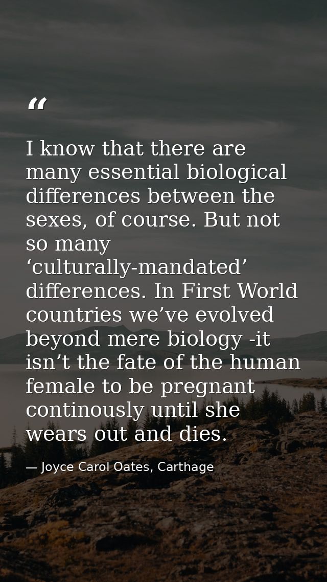 I know that there are many essential biological differences between the sexes, of course. But not so many ‘culturally-ma — Joyce Carol Oates, Carthage