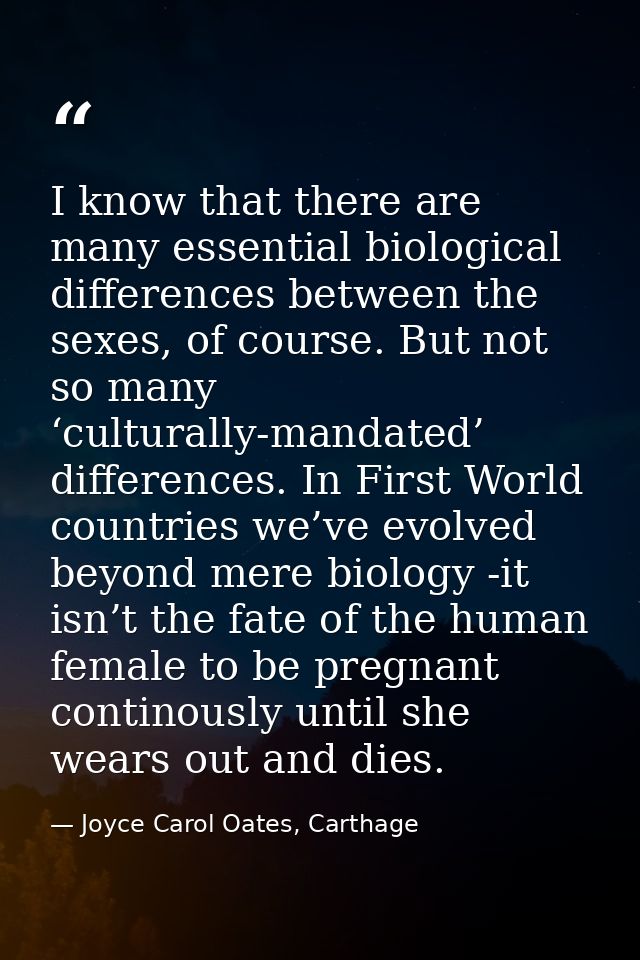 I know that there are many essential biological differences between the sexes, of course. But not so many ‘culturally-ma — Joyce Carol Oates, Carthage