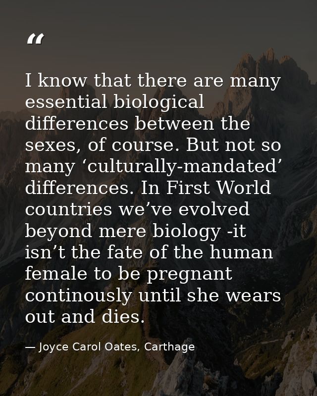 I know that there are many essential biological differences between the sexes, of course. But not so many ‘culturally-ma — Joyce Carol Oates, Carthage