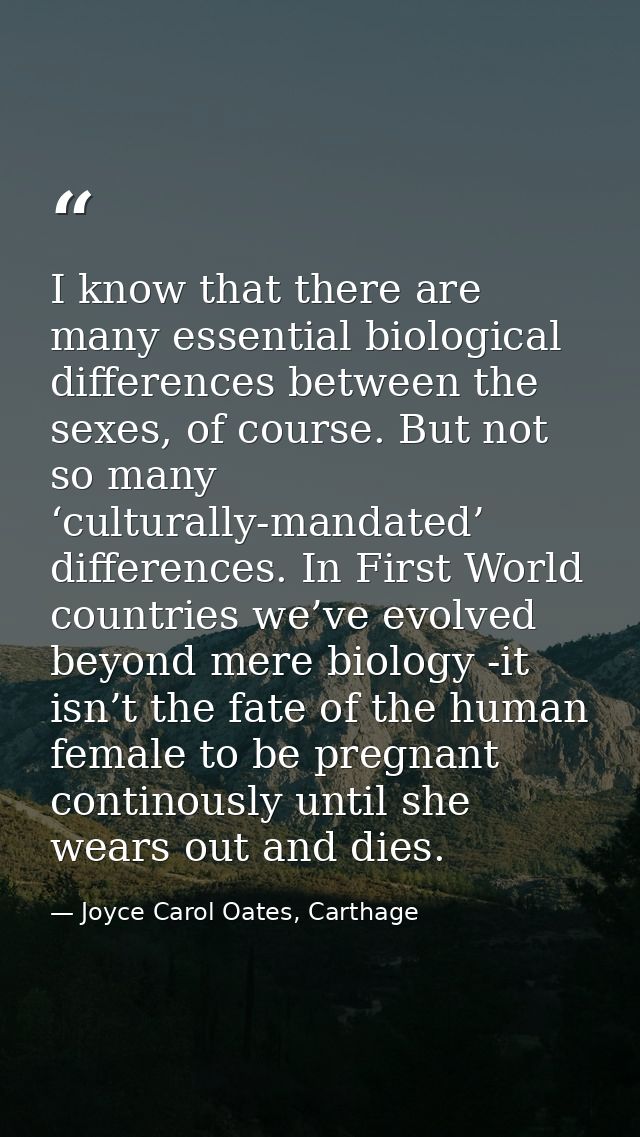 I know that there are many essential biological differences between the sexes, of course. But not so many ‘culturally-ma — Joyce Carol Oates, Carthage